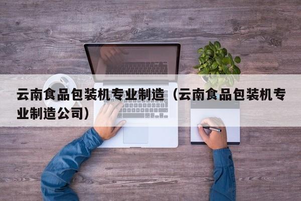 云南食品包装机专业制造（云南食品包装机专业制造公司）